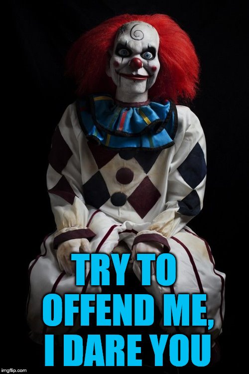 Evil clown | TRY TO OFFEND ME, I DARE YOU | image tagged in evil clown | made w/ Imgflip meme maker