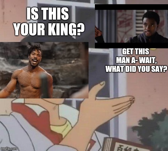 A meme in a meme | IS THIS YOUR KING? GET THIS MAN A- WAIT, WHAT DID YOU SAY? | image tagged in memes,is this a pigeon,black panther,killmonger,is this your king | made w/ Imgflip meme maker