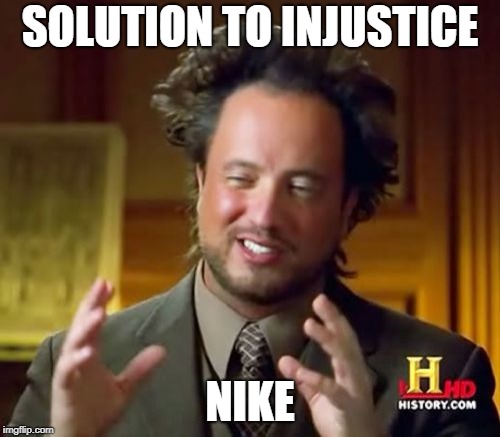 Ancient Aliens Meme | SOLUTION TO INJUSTICE; NIKE | image tagged in memes,ancient aliens | made w/ Imgflip meme maker