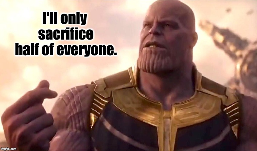 thanos snap | I'll only sacrifice half of everyone. | image tagged in thanos snap | made w/ Imgflip meme maker