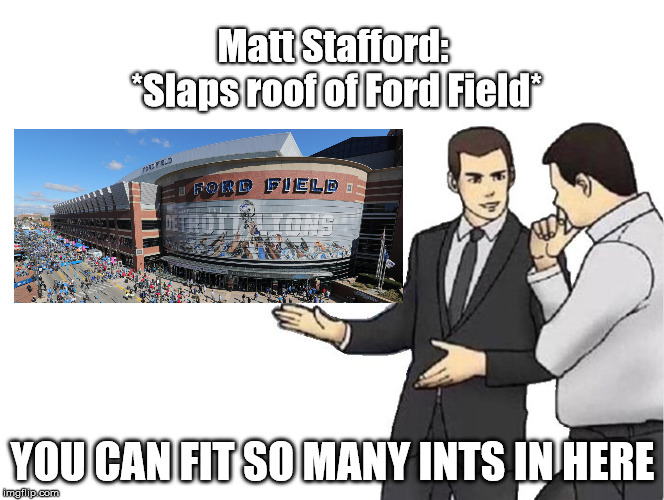 Car Salesman Slaps Hood | Matt Stafford: *Slaps roof of Ford Field*; YOU CAN FIT SO MANY INTS IN HERE | image tagged in salesman slaps roof of | made w/ Imgflip meme maker