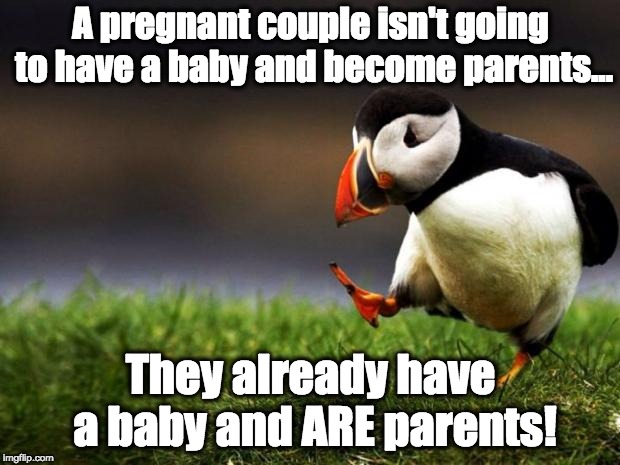Unpopular Opinion Puffin Meme | A pregnant couple isn't going to have a baby and become parents... They already have a baby and ARE parents! | image tagged in memes,unpopular opinion puffin | made w/ Imgflip meme maker