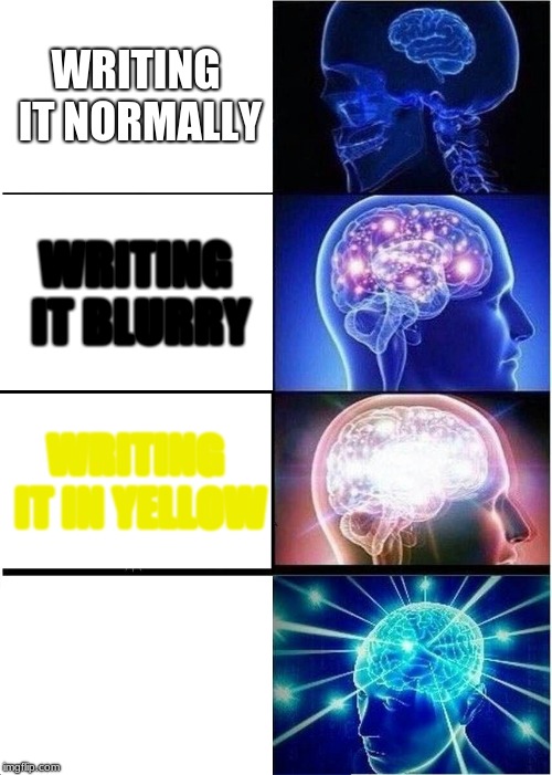 Expanding Brain | WRITING IT NORMALLY; WRITING IT BLURRY; WRITING IT IN YELLOW; WRITING IT IN WHITE | image tagged in memes,expanding brain | made w/ Imgflip meme maker