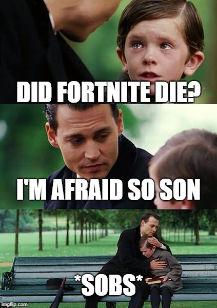 Finding Neverland Meme | DID FORTNITE DIE? I'M AFRAID SO SON; *SOBS* | image tagged in memes,finding neverland | made w/ Imgflip meme maker