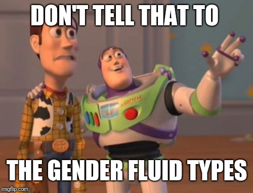 X, X Everywhere Meme | DON'T TELL THAT TO THE GENDER FLUID TYPES | image tagged in memes,x x everywhere | made w/ Imgflip meme maker