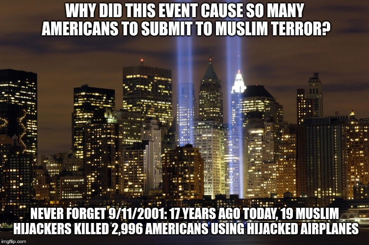 WHY DID THIS EVENT CAUSE SO MANY AMERICANS TO SUBMIT TO MUSLIM TERROR? NEVER FORGET 9/11/2001: 17 YEARS AGO TODAY, 19 MUSLIM HIJACKERS KILLED 2,996 AMERICANS USING HIJACKED AIRPLANES | image tagged in twin towers spotlights | made w/ Imgflip meme maker