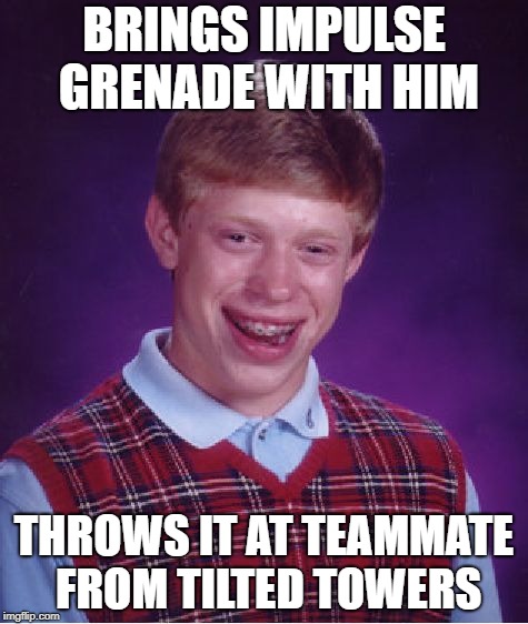 Bad Luck Brian Meme | BRINGS IMPULSE GRENADE WITH HIM; THROWS IT AT TEAMMATE FROM TILTED TOWERS | image tagged in memes,bad luck brian | made w/ Imgflip meme maker