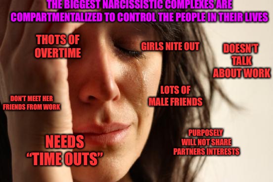 Red Flags | THE BIGGEST NARCISSISTIC COMPLEXES ARE COMPARTMENTALIZED TO CONTROL THE PEOPLE IN THEIR LIVES; THOTS OF OVERTIME; DOESN’T TALK ABOUT WORK; GIRLS NITE OUT; LOTS OF MALE FRIENDS; DON’T MEET HER FRIENDS FROM WORK; PURPOSELY WILL NOT SHARE PARTNERS INTERESTS; NEEDS “TIME OUTS” | image tagged in memes,first world problems | made w/ Imgflip meme maker