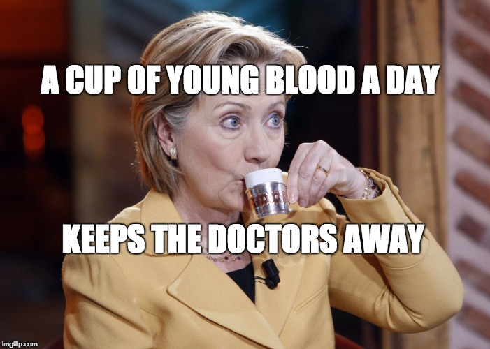 Hillary Drinks and Knows Things | A CUP OF YOUNG BLOOD A DAY; KEEPS THE DOCTORS AWAY | image tagged in hillary drinks and knows things | made w/ Imgflip meme maker