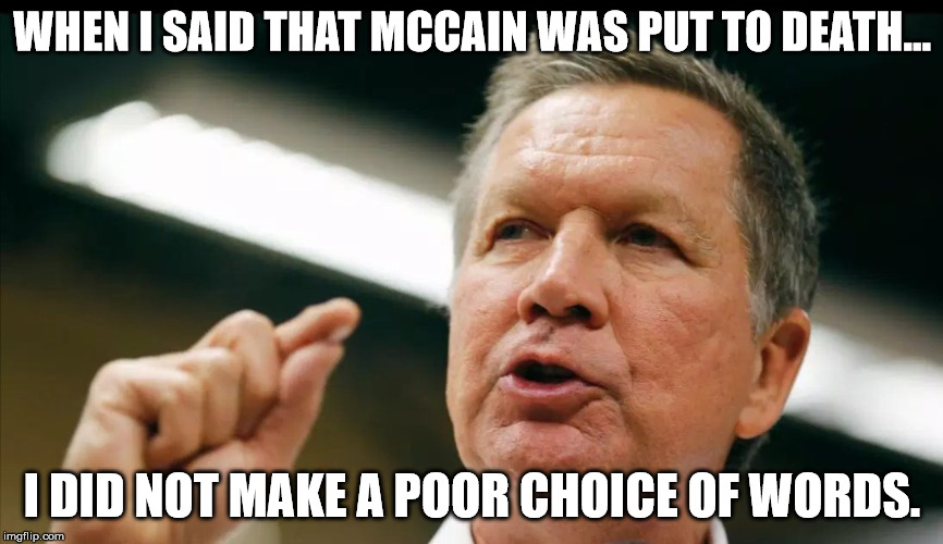 JOHN KASICH an interest | WHEN I SAID THAT MCCAIN WAS PUT TO DEATH... I DID NOT MAKE A POOR CHOICE OF WORDS. | image tagged in john kasich an interest | made w/ Imgflip meme maker