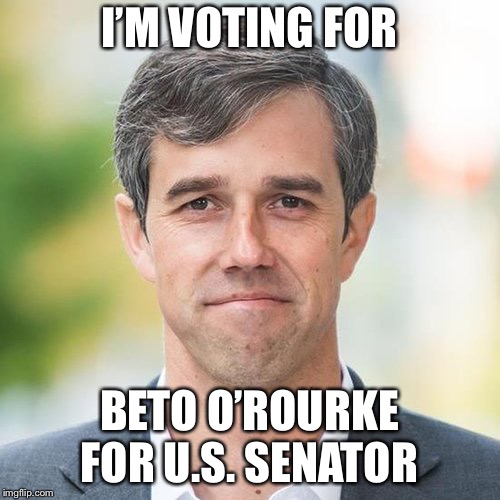 BETO | I’M VOTING FOR; BETO O’ROURKE FOR U.S. SENATOR | image tagged in beto | made w/ Imgflip meme maker