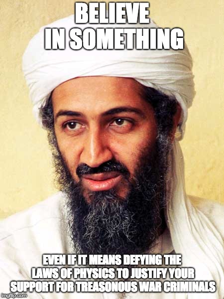 Osama Bin Laden | BELIEVE IN SOMETHING; EVEN IF IT MEANS DEFYING THE LAWS OF PHYSICS TO JUSTIFY YOUR SUPPORT FOR TREASONOUS WAR CRIMINALS | image tagged in osama bin laden | made w/ Imgflip meme maker