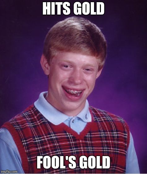 Bad Luck Brian Meme | HITS GOLD; FOOL'S GOLD | image tagged in memes,bad luck brian | made w/ Imgflip meme maker
