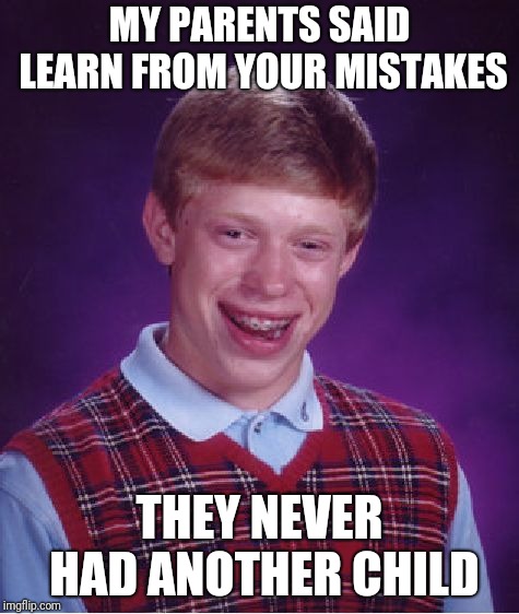 Bad Luck Brian Meme | MY PARENTS SAID LEARN FROM YOUR MISTAKES; THEY NEVER HAD ANOTHER CHILD | image tagged in memes,bad luck brian | made w/ Imgflip meme maker