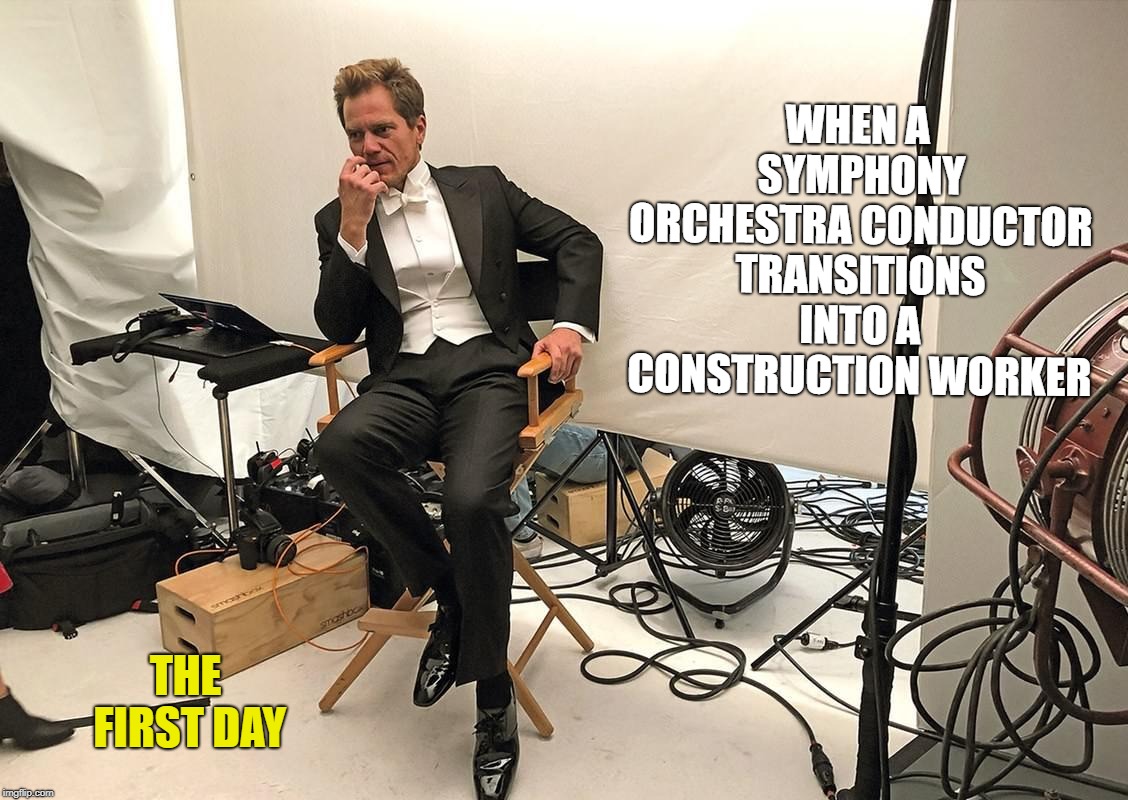 Transformation Begins... | WHEN A SYMPHONY ORCHESTRA CONDUCTOR TRANSITIONS INTO A CONSTRUCTION WORKER; THE FIRST DAY | image tagged in career,transformation | made w/ Imgflip meme maker
