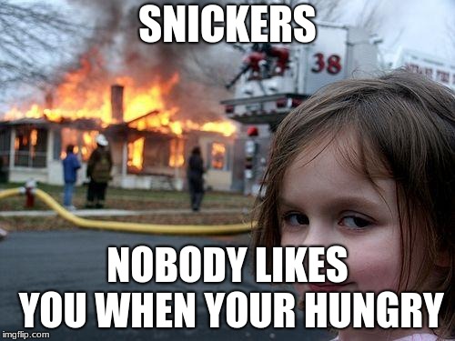 Disaster Girl | SNICKERS; NOBODY LIKES YOU WHEN YOUR HUNGRY | image tagged in memes,disaster girl | made w/ Imgflip meme maker