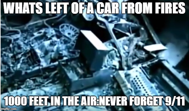 WHATS LEFT OF A CAR FROM FIRES; 1000 FEET IN THE AIR:NEVER FORGET 9/11 | image tagged in 9/11 truth movement | made w/ Imgflip meme maker