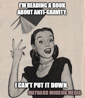 Throwing book vintage woman | I'M READING A BOOK ABOUT ANTI-GRAVITY. I CAN'T PUT IT DOWN. MAYNARD MODERN MEDIA | image tagged in throwing book vintage woman | made w/ Imgflip meme maker