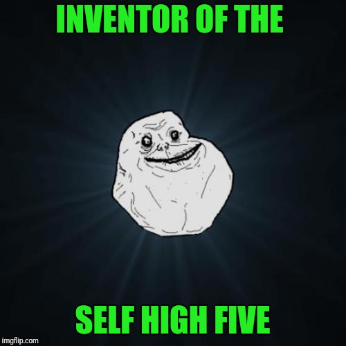 Forever Alone Meme | INVENTOR OF THE; SELF HIGH FIVE | image tagged in memes,forever alone | made w/ Imgflip meme maker