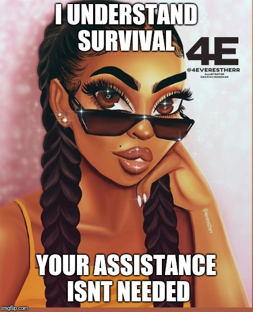 I UNDERSTAND SURVIVAL; YOUR ASSISTANCE ISNT NEEDED | made w/ Imgflip meme maker