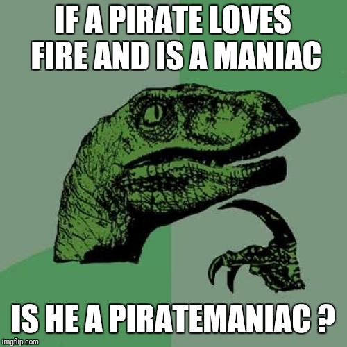 Philosoraptor Meme | IF A PIRATE LOVES FIRE AND IS A MANIAC; IS HE A PIRATEMANIAC ? | image tagged in memes,philosoraptor | made w/ Imgflip meme maker