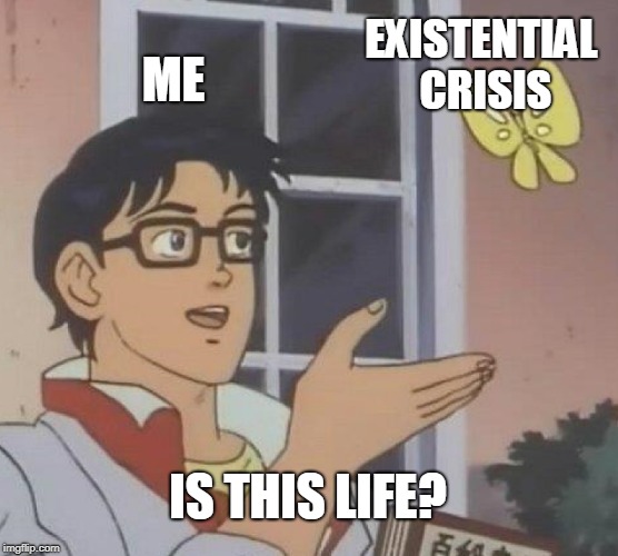 Is This A Pigeon Meme | EXISTENTIAL CRISIS; ME; IS THIS LIFE? | image tagged in memes,is this a pigeon | made w/ Imgflip meme maker