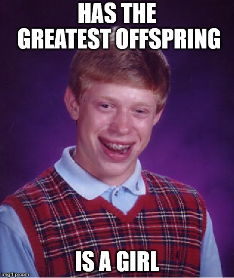Bad Luck Brian Meme | HAS THE GREATEST OFFSPRING; IS A GIRL | image tagged in memes,bad luck brian | made w/ Imgflip meme maker
