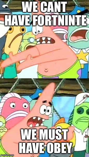 Put It Somewhere Else Patrick | WE CANT HAVE FORTNINTE; WE MUST HAVE OBEY | image tagged in memes,put it somewhere else patrick | made w/ Imgflip meme maker