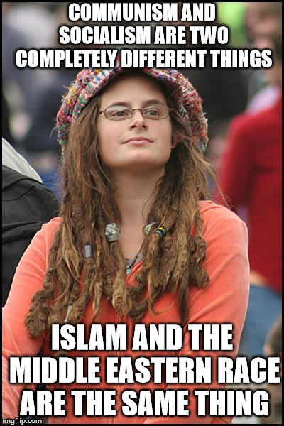 College Liberal Meme | COMMUNISM AND SOCIALISM ARE TWO COMPLETELY DIFFERENT THINGS; ISLAM AND THE MIDDLE EASTERN RACE ARE THE SAME THING | image tagged in memes,college liberal | made w/ Imgflip meme maker