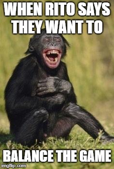 Laughing monkey | WHEN RITO SAYS THEY WANT TO; BALANCE THE GAME | image tagged in laughing monkey | made w/ Imgflip meme maker