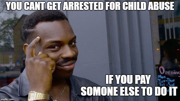 Roll Safe Think About It | YOU CANT GET ARRESTED FOR CHILD ABUSE; IF YOU PAY SOMONE ELSE TO DO IT | image tagged in memes,roll safe think about it | made w/ Imgflip meme maker