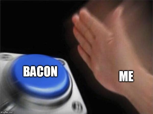 Blank Nut Button Meme | ME BACON | image tagged in memes,blank nut button | made w/ Imgflip meme maker