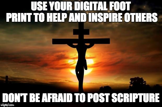 Jesus on the cross | USE YOUR DIGITAL FOOT PRINT TO HELP AND INSPIRE OTHERS; DON'T BE AFRAID TO POST SCRIPTURE | image tagged in jesus on the cross | made w/ Imgflip meme maker