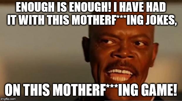 Snakes on the Plane Samuel L Jackson | ENOUGH IS ENOUGH! I HAVE HAD IT WITH THIS MOTHERF***ING JOKES, ON THIS MOTHERF***ING GAME! | image tagged in snakes on the plane samuel l jackson | made w/ Imgflip meme maker