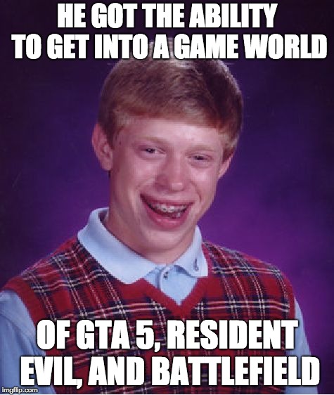 Bad Luck Brian Meme | HE GOT THE ABILITY TO GET INTO A GAME WORLD; OF GTA 5, RESIDENT EVIL, AND BATTLEFIELD | image tagged in memes,bad luck brian | made w/ Imgflip meme maker