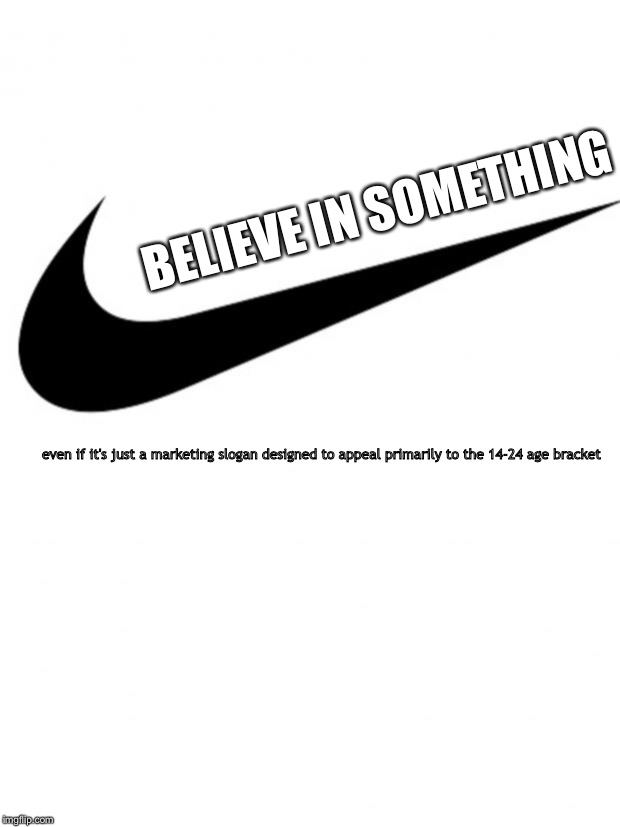 Nike | BELIEVE IN SOMETHING; even if it's just a marketing slogan designed to appeal primarily to the 14-24 age bracket | image tagged in nike | made w/ Imgflip meme maker