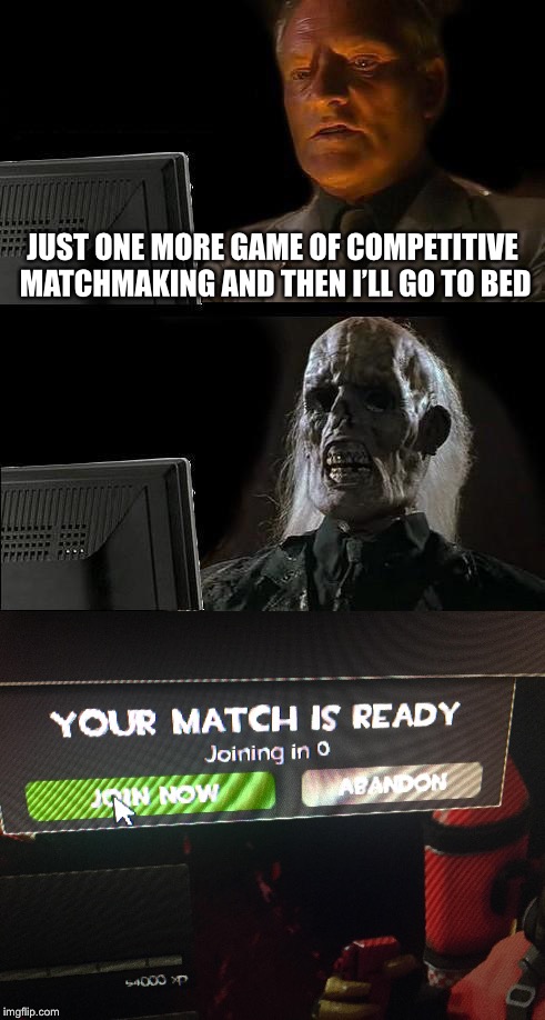 I’ll Just Wait Here | JUST ONE MORE GAME OF COMPETITIVE MATCHMAKING AND THEN I’LL GO TO BED | image tagged in ill just wait here,memes,relatable,team fortress 2,tf2,funny | made w/ Imgflip meme maker