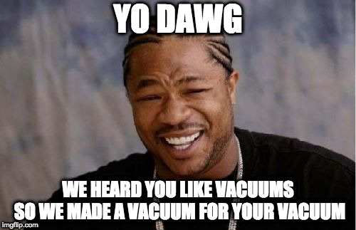 Yo Dawg Heard You Meme | YO DAWG; WE HEARD YOU LIKE VACUUMS SO WE MADE A VACUUM FOR YOUR VACUUM | image tagged in memes,yo dawg heard you | made w/ Imgflip meme maker
