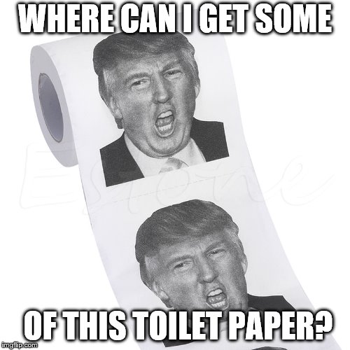 I think I'm gonna go get some of this | WHERE CAN I GET SOME; OF THIS TOILET PAPER? | image tagged in trump toilet paper,donald trump,toilet paper,trump | made w/ Imgflip meme maker