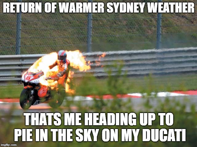 Hot Rider | RETURN OF WARMER SYDNEY WEATHER; THATS ME HEADING UP TO PIE IN THE SKY ON MY DUCATI | image tagged in hot ducati,hot weather,summer riding,burning ducati | made w/ Imgflip meme maker