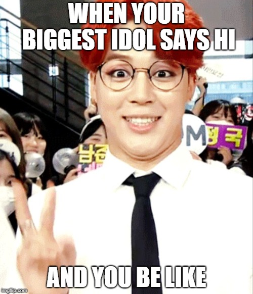 Bts | WHEN YOUR BIGGEST IDOL SAYS HI; AND YOU BE LIKE | image tagged in bts | made w/ Imgflip meme maker