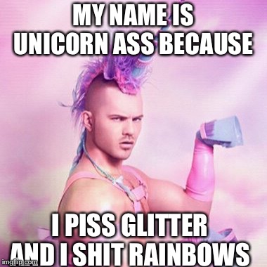 Unicorn MAN | MY NAME IS UNICORN ASS BECAUSE; I PISS GLITTER AND I SHIT RAINBOWS | image tagged in memes,unicorn man | made w/ Imgflip meme maker