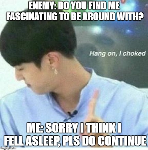 Jin bts | ENEMY: DO YOU FIND ME FASCINATING TO BE AROUND WITH? ME: SORRY I THINK I FELL ASLEEP, PLS DO CONTINUE | image tagged in jin bts | made w/ Imgflip meme maker