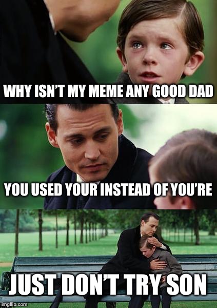 Finding Neverland Meme | WHY ISN’T MY MEME ANY GOOD DAD; YOU USED YOUR INSTEAD OF YOU’RE; JUST DON’T TRY SON | image tagged in memes,finding neverland | made w/ Imgflip meme maker