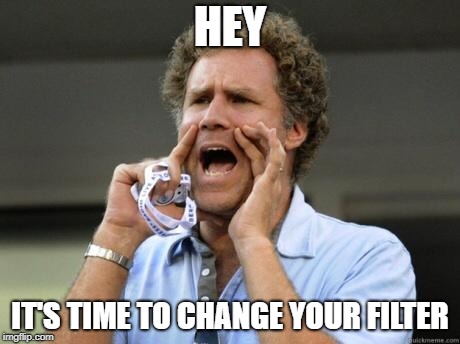 Yelling | HEY; IT'S TIME TO CHANGE YOUR FILTER | image tagged in yelling | made w/ Imgflip meme maker