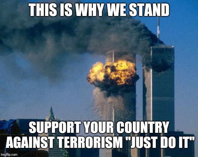 world trade center | THIS IS WHY WE STAND; SUPPORT YOUR COUNTRY AGAINST TERRORISM "JUST DO IT" | image tagged in world trade center | made w/ Imgflip meme maker