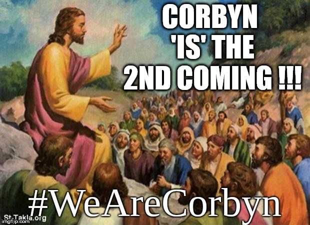 Corbyn - the 2nd coming | CORBYN 'IS' THE 2ND COMING !!! | image tagged in corbyn eww,anti-semite and a racist,momentum students,communist socialist,party of haters,wearecorbyn | made w/ Imgflip meme maker
