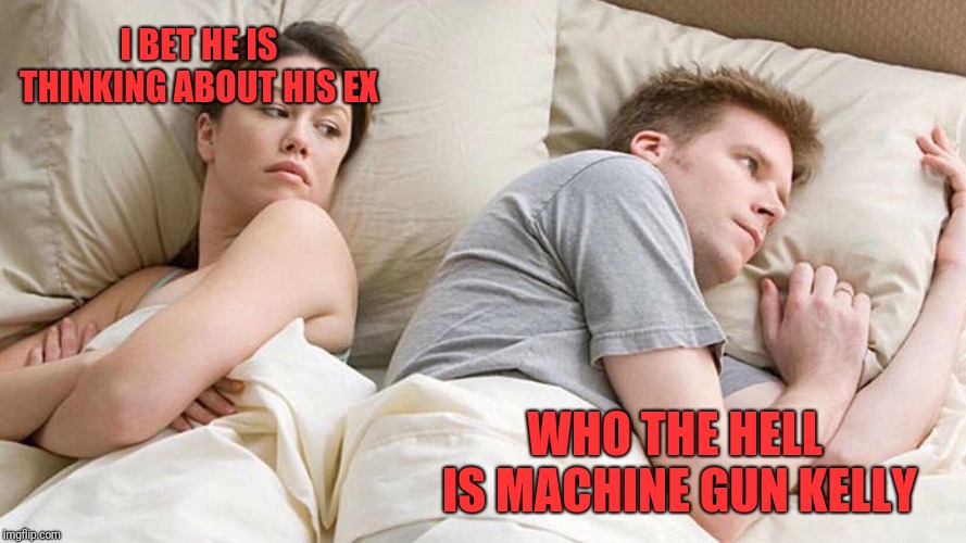 I Bet He's Thinking About Other Women Meme |  I BET HE IS THINKING ABOUT HIS EX; WHO THE HELL IS MACHINE GUN KELLY | image tagged in i bet he's thinking about other women | made w/ Imgflip meme maker