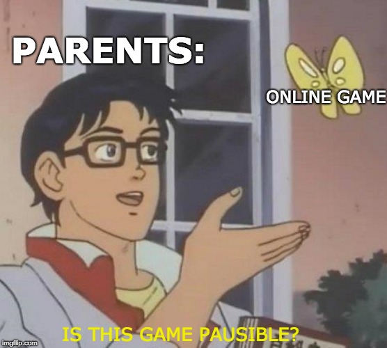 everytime |  PARENTS:; ONLINE GAME; IS THIS GAME PAUSIBLE? | image tagged in memes,is this a pigeon | made w/ Imgflip meme maker