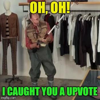 State Farm Fisherman  | OH, OH! I CAUGHT YOU A UPVOTE | image tagged in state farm fisherman | made w/ Imgflip meme maker